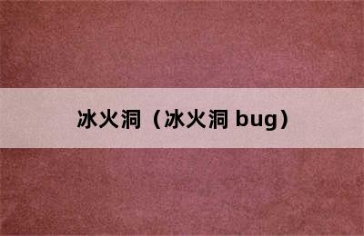 冰火洞（冰火洞 bug）